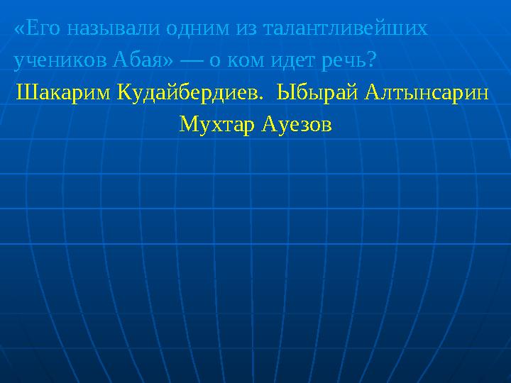 «Его называли одним из талантливейших учеников Абая» — о ком идет речь? Шакарим Кудайбердиев. Ыбырай Алтынсарин Мухтар Ауез