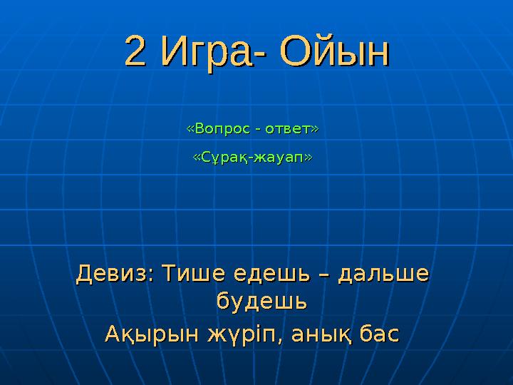 2 Игра2 Игра-- Ойын Ойын «Вопрос - ответ»«Вопрос - ответ» «Сұрақ-жауап»«Сұрақ-жауап» Девиз: Тише едешь – дальше Девиз: Тише едеш