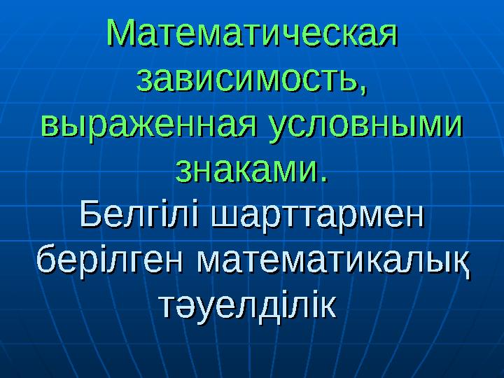 Математическая Математическая зависимость, зависимость, выраженная условными выраженная условными знаками.знаками. Белгілі ша