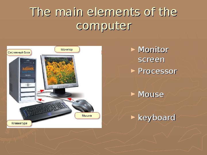 The main elements of the The main elements of the computercomputer ►Monitor Monitor screenscreen ►ProcessorProcessor ►Mouse