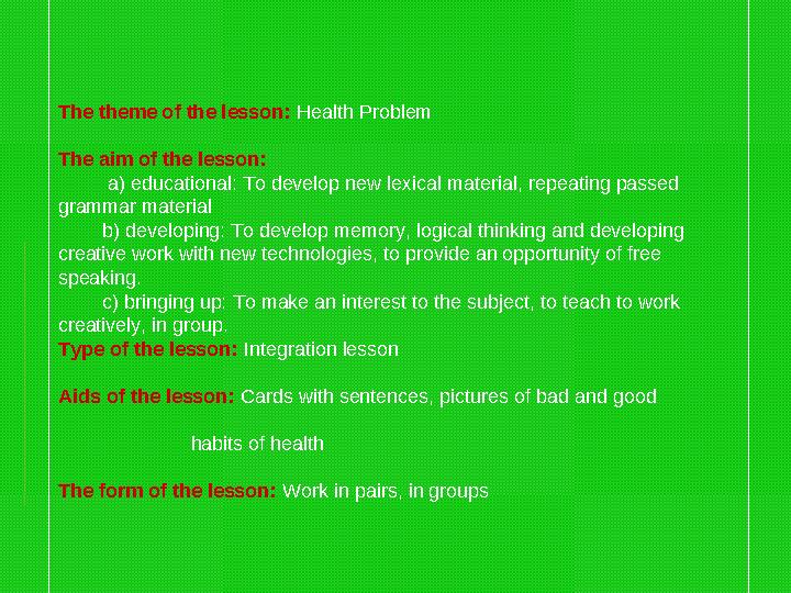 The theme of the lesson: Health Problem The aim of the lesson: a) educational: To develop new lexical material, repeat