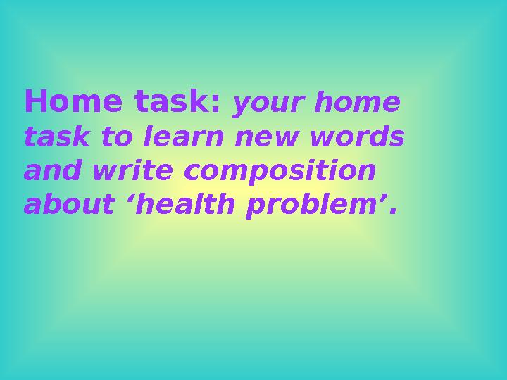 Home task: your home task to learn new words and write composition about ‘health problem’.