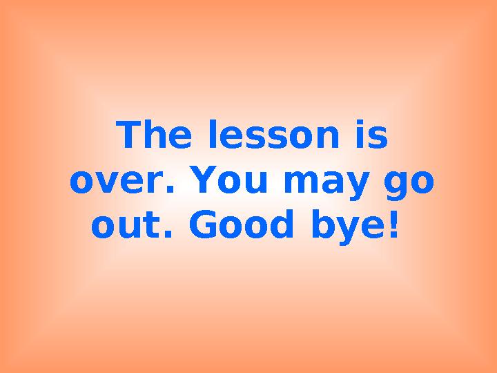 The lesson is over. You may go out. Good bye!