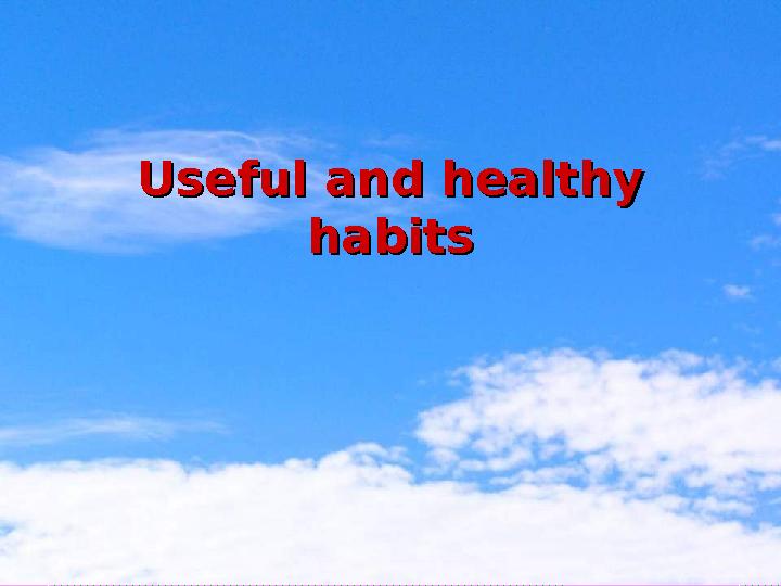 Useful and healthy Useful and healthy habitshabits