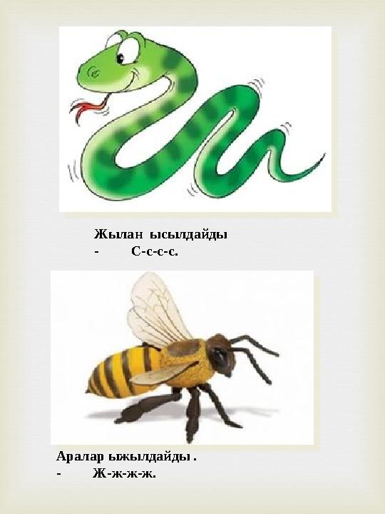 Жылан ысылдайды - С-с-с-с. Аралар ыжылдайды . - Ж-ж-ж-ж.
