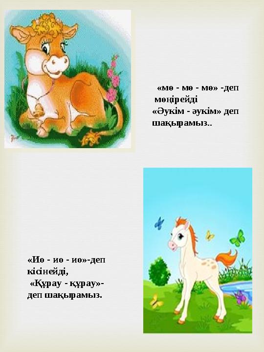 «мө - мө - мө» -деп мөңірейді «Әукім - әукім» деп шақырамыз.. «Ио - ио - ио»-деп кісінейді, «Құрау - құрау»- деп шақырамы