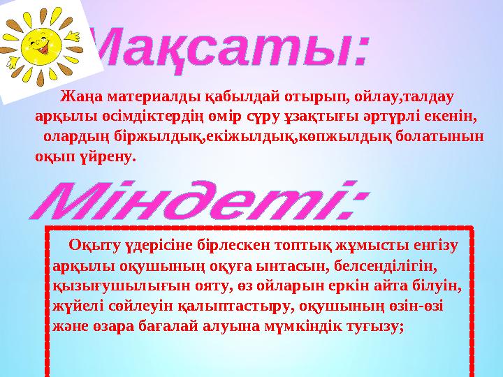 Жаңа материалды қабылдай отырып, ойлау,талдау арқылы өсімдіктердің өмір сүру ұзақтығы әртүрлі екенін, олардың біржылдық,