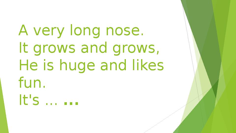 A very long nose. It grows and grows, He is huge and likes fun. It's ... ... A very long nose. It grows and grows, He
