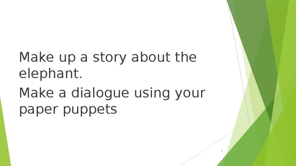 Make up a story about the elephant. Make a dialogue using your paper puppets 7