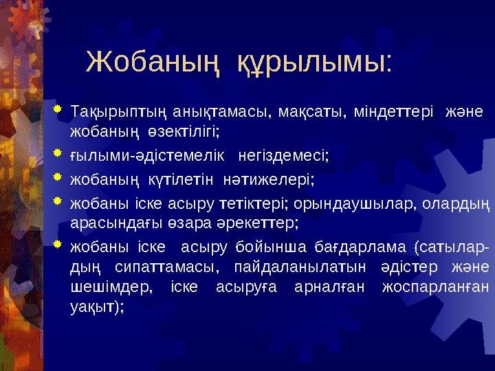 Жобаның құрылымы: Тақырыптың анықтамасы, мақсаты, міндеттері және жобаның өзектілігі; ғылыми-әдістемелік негіздемесі;