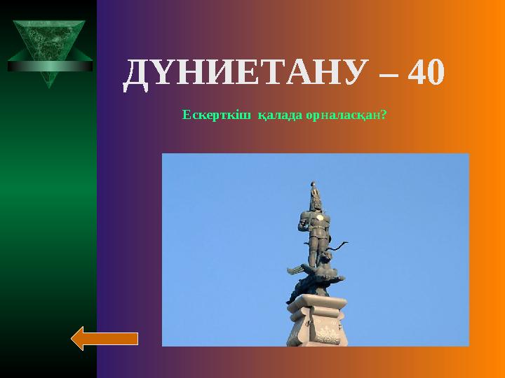 ДҮНИЕТАНУ – 40 Ескерткіш қалада орналасқан?