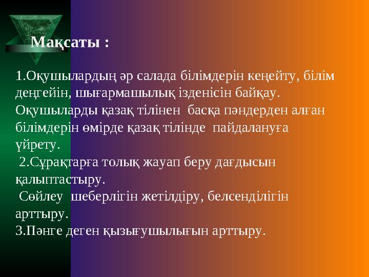 Мақсаты : 1.Оқушылардың әр салада білімдерін кеңейту, білім деңгейін, шығармашылық ізденісін байқау. Оқушыларды қазақ тілі