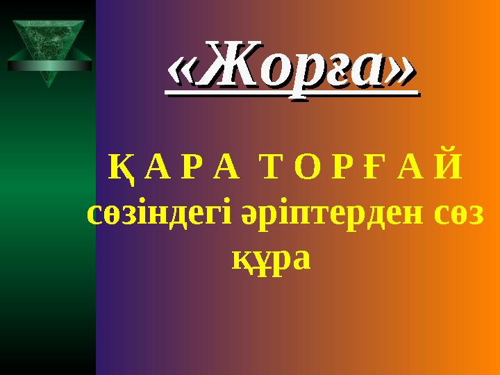 Қ А Р А Т О Р Ғ А Й сөзіндегі әріптерден сөз құра ««ЖорғаЖорға»»