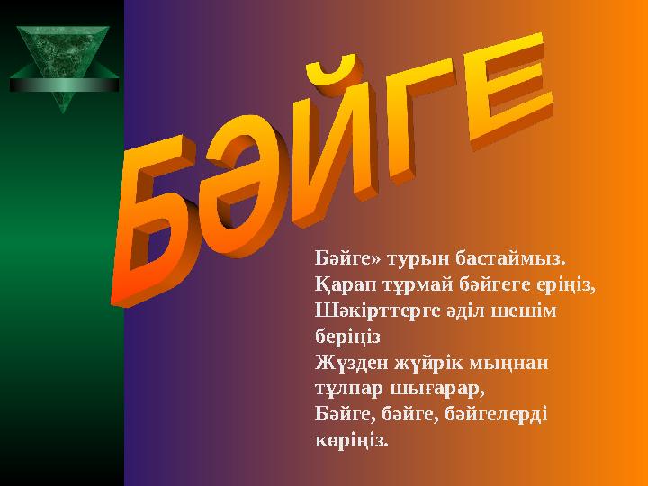 Бәйге» турын бастаймыз. Қарап тұрмай бәйгеге еріңіз, Шәкірттерге әділ шешім беріңіз Жүзден жүйрік мыңнан тұлпар шығарар, Бә