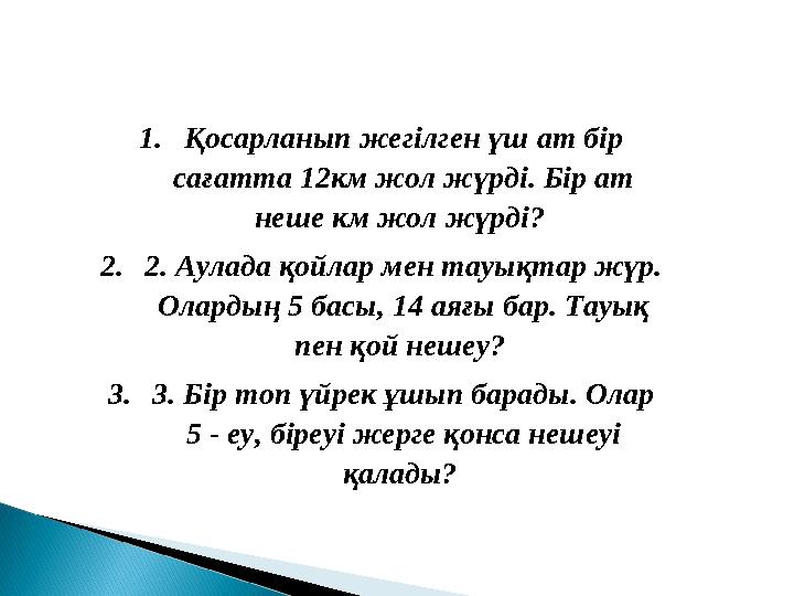 1. Қосарланып жегілген үш ат бір сағатта 12км жол жүрді. Бір ат неше км жол жүрді? 2. 2. Аулада қойлар мен тауықтар жүр. Ола