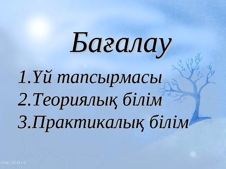 БағалауБағалау 1.1. Үй тапсырмасыҮй тапсырмасы 2.2. Теориялық білімТеориялық білім 3.3. Практикалық білімПрактикалық білім