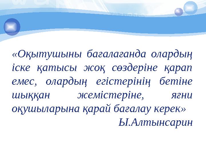 «Оқытушыны бағалағанда олардың іске қатысы жоқ сөздеріне қарап емес, олардың егістерінің бетіне шыққан жемістеріне,