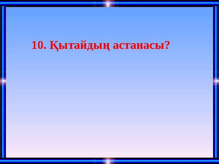 10. Қытайдың астанасы?