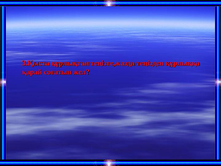 3.Қыста құрлықтан теңізге,жазда теңізден құрлыққа 3.Қыста құрлықтан теңізге,жазда теңізден құрлыққа қарай соғатын желқарай соға