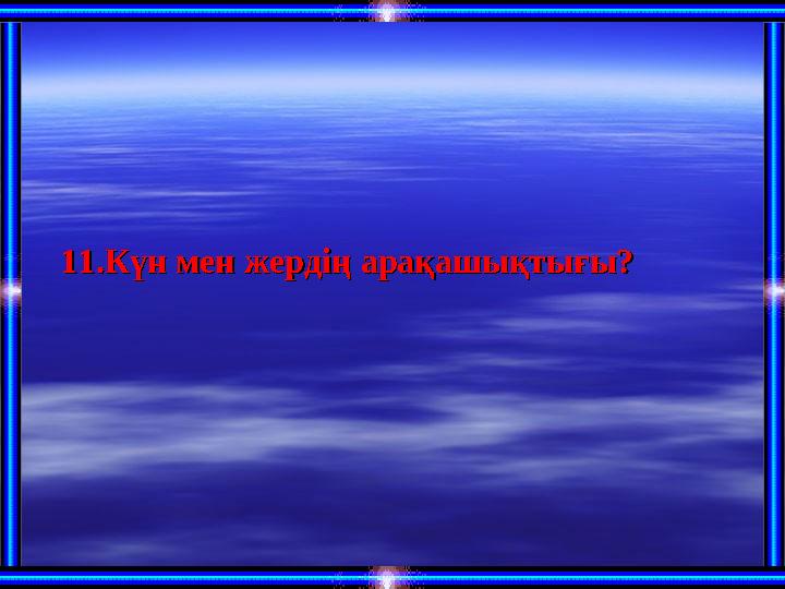 11.Күн мен жердің арақашықтығы?11.Күн мен жердің арақашықтығы?