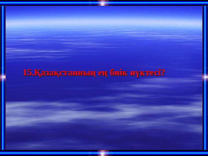 15.Қазақстанның ең биік нүктесі?15.Қазақстанның ең биік нүктесі?