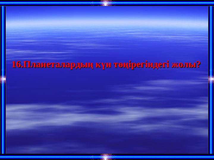 16.Планеталардың күн төңірегіндегі жолы?16.Планеталардың күн төңірегіндегі жолы?