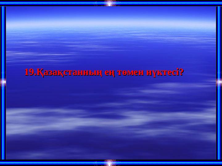 19.Қазақстанның ең төмен нүктесі?19.Қазақстанның ең төмен нүктесі?