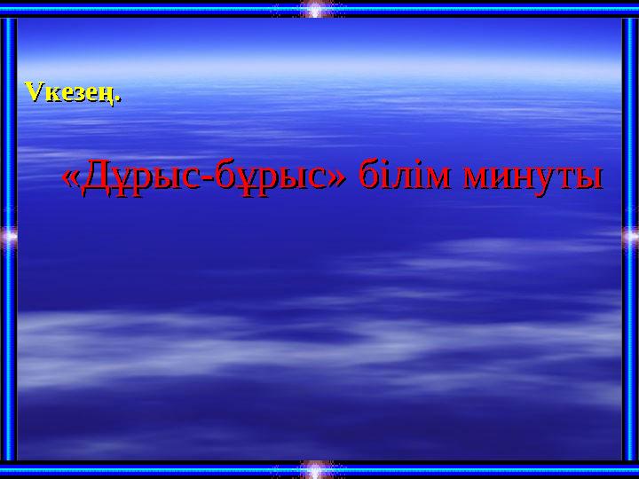 VV кезең. кезең. «Дұрыс-бұрыс» білім минуты«Дұрыс-бұрыс» білім минуты