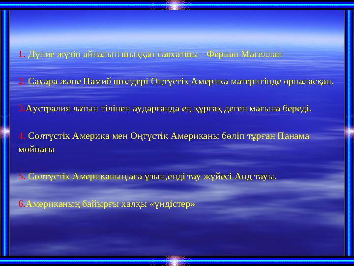 1. Дүние жүзін айналып шыққан саяхатшы - Фернан Магеллан 2. Сахара және Намиб шөлдері Оңтүстік Америка материгінде орналасқан