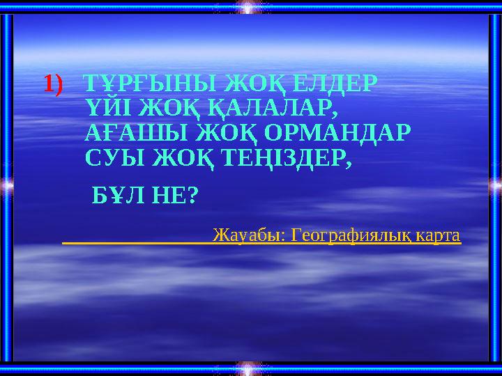 1) ТҰРҒЫНЫ ЖОҚ ЕЛДЕР ҮЙІ ЖОҚ ҚАЛАЛАР, АҒАШЫ ЖОҚ ОРМАНДАР СУЫ ЖОҚ ТЕҢІЗДЕР, БҰЛ НЕ?