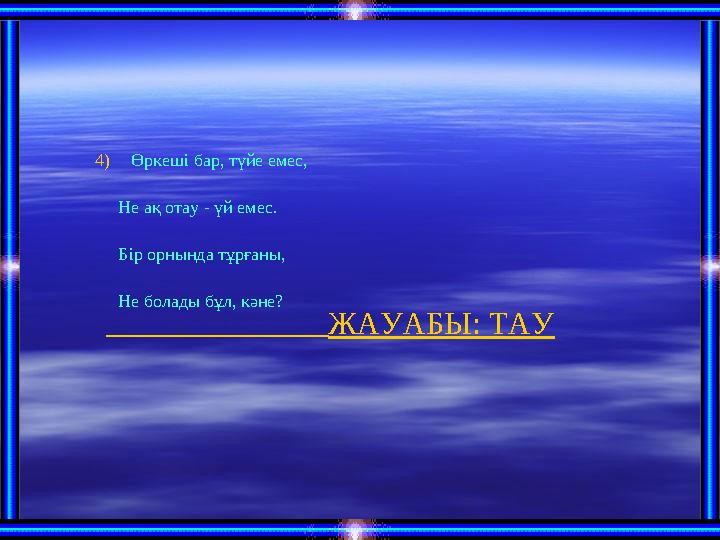 ЖАУАБЫ: ТАУ4) Өркеші бар, түйе емес, Не ақ отау - үй емес. Бір орнында