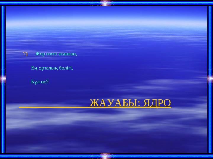 ЖАУАБЫ: ЯДРО7) Жер өзегі атанған, Ең орталық бөлігі, Бұл не?