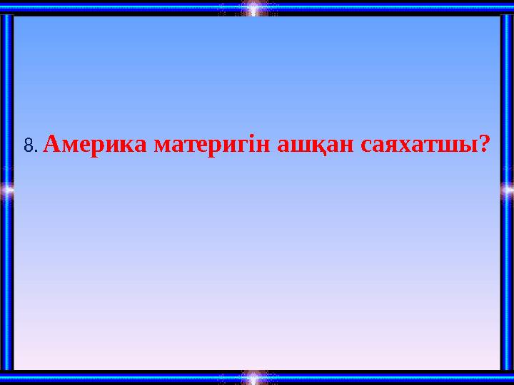 8. Америка материгін ашқан саяхатшы?