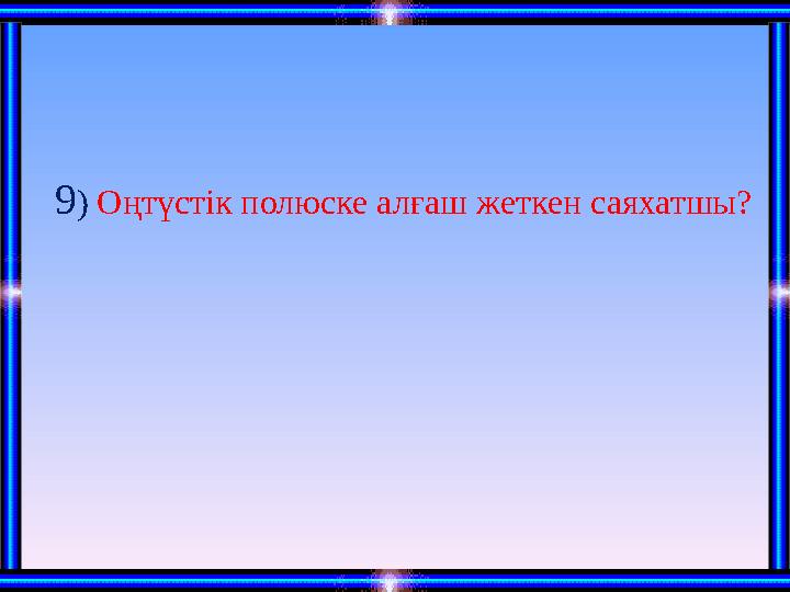 9 ) Оңтүстік полюске алғаш жеткен саяхатшы?