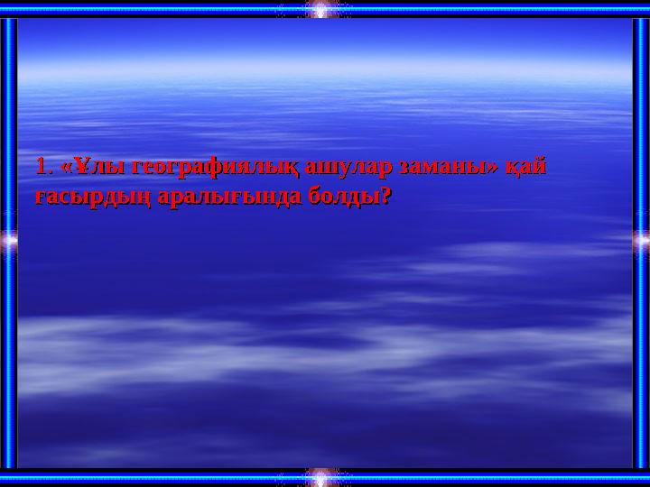 1.1. «« Ұлы географиялық ашулар заманыҰлы географиялық ашулар заманы » қай » қай ғасырдың аралығында болды?ғасырдың аралығын