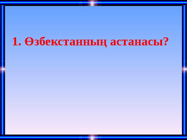 1. Өзбекстанның астанасы?