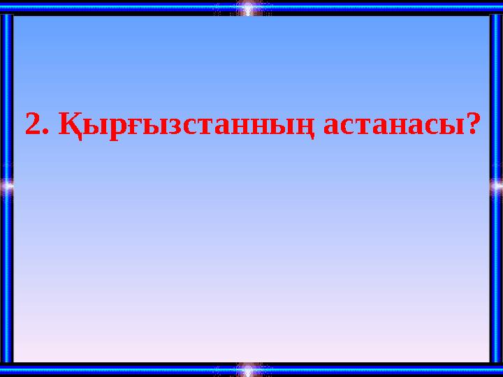 2. Қырғызстанның астанасы?