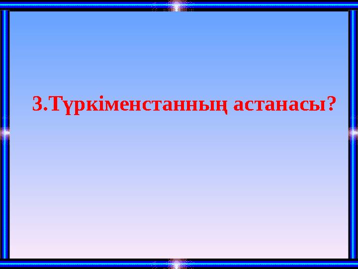 3.Түркіменстанның астанасы?