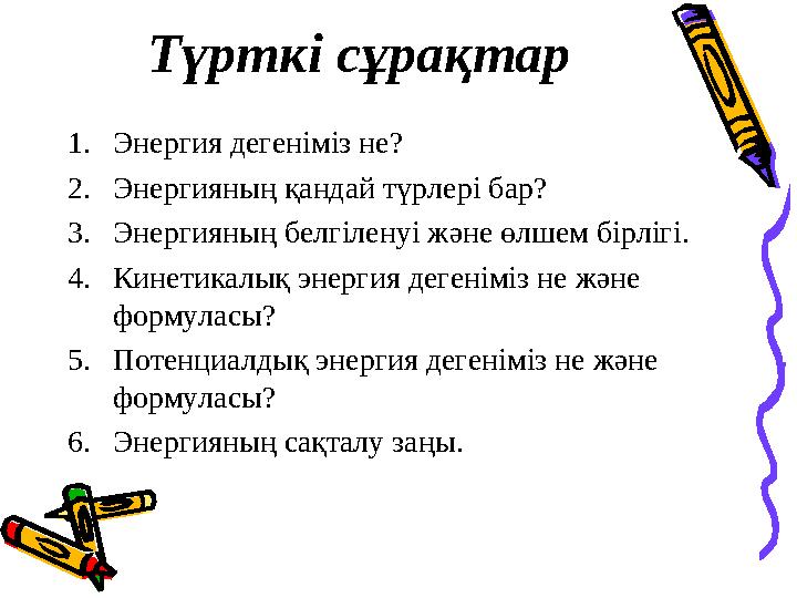 Түрткі сұрақтар 1. Энергия дегеніміз не? 2. Энергияның қандай түрлері бар? 3. Энергияның белгіленуі және өлшем бірлігі. 4. Кинет