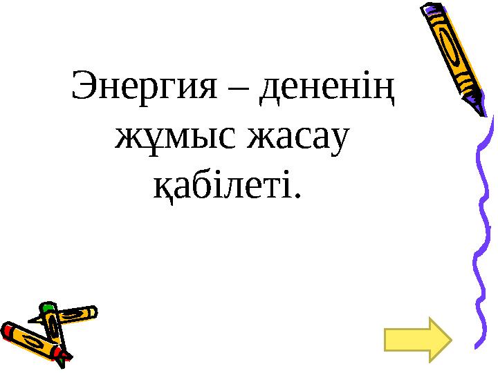 Энергия – дененің жұмыс жасау қабілеті.