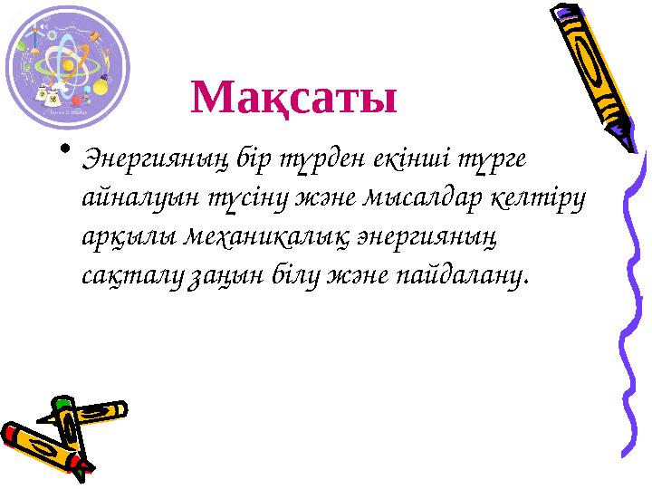 Мақсаты • Энергияның бір түрден екінші түрге айналуын түсіну және мысалдар келтіру арқылы механикалық энергияның сақталу заңы