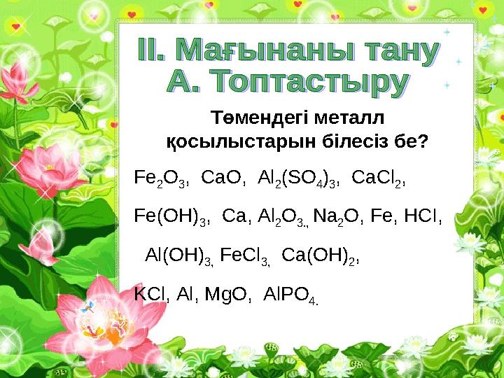 Төмендегі металл қосылыстарын білесіз бе? Fe 2O 3, CaO, Al 2(SO 4) 3, CaCl 2, Fe(OH) 3 , Ca, Al 2 O 3., Na 2 O, Fe, HCI,