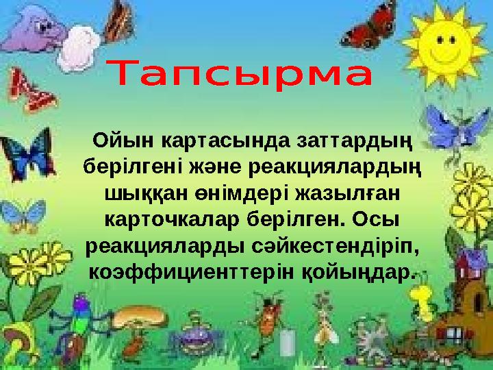 Ойын картасында заттардың берілгені және реакциялардың шыққан өнімдері жазылған карточкалар берілген. Осы реакцияларды сәйк