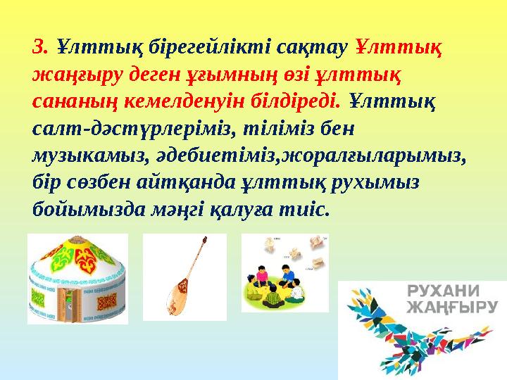 3. Ұлттық бірегейлікті сақтау Ұлттық жаңғыру деген ұғымның өзі ұлттық сананың кемелденуін білдіреді. Ұлттық салт-дәстүрлерімі