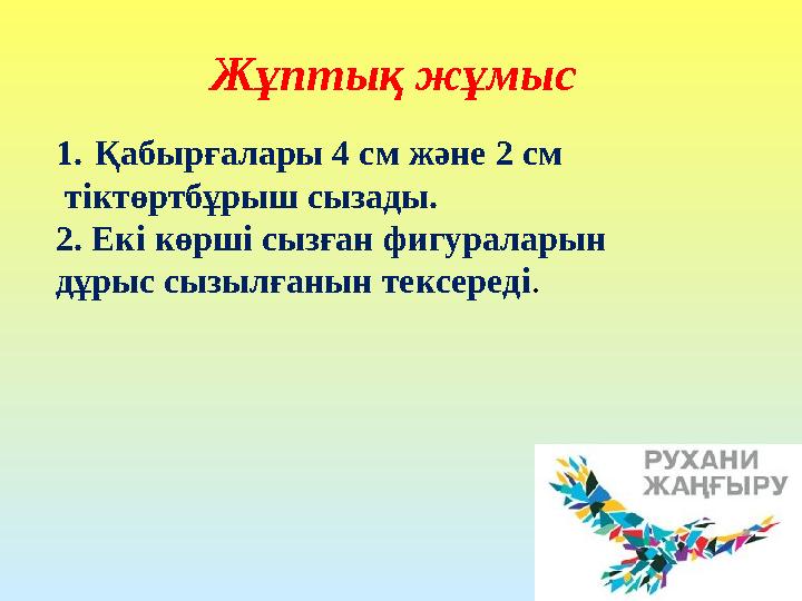 Жұптық жұмыс 1. Қабырғалары 4 см және 2 см тіктөртбұрыш сызады. 2. Екі көрші сызған фигураларын дұрыс сызылғанын тексереді.