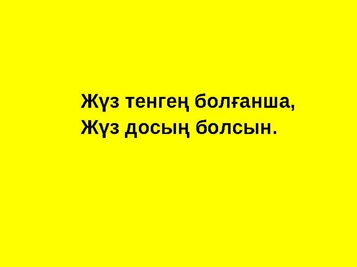 Жүз тенгең болғанша, Жүз досың болсын.