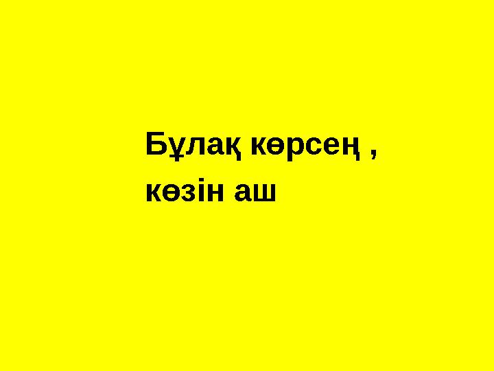 Бұлақ көрсең , көзін аш