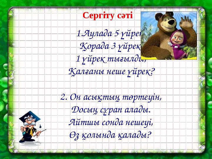 Сергіту сәті 1.Аулада 5 үйрек, Қорада 3 үйрек. 1 үйрек тығылды, Қалғаны неше үйрек? 2. Он асықтың төртеуін, Досың сұрап алады.