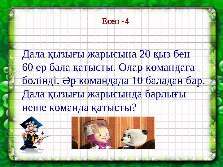 Есеп -4Есеп -4 Дала қызығы жарысына 20 қыз бен 60 ер бала қатысты. Олар командаға бөлінді. Әр командада 10 баладан бар. Дала