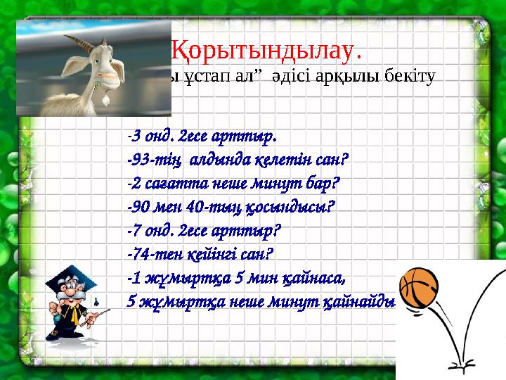 Қорытындылау. “Сұрақты ұстап ал” әдісі арқылы бекіту -3 онд. 2есе арттыр. -93-тің алдында келетін сан? -2 сағатта неше минут б